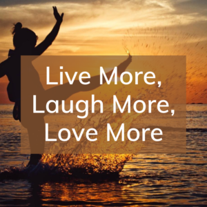 live more, laugh more, love more
